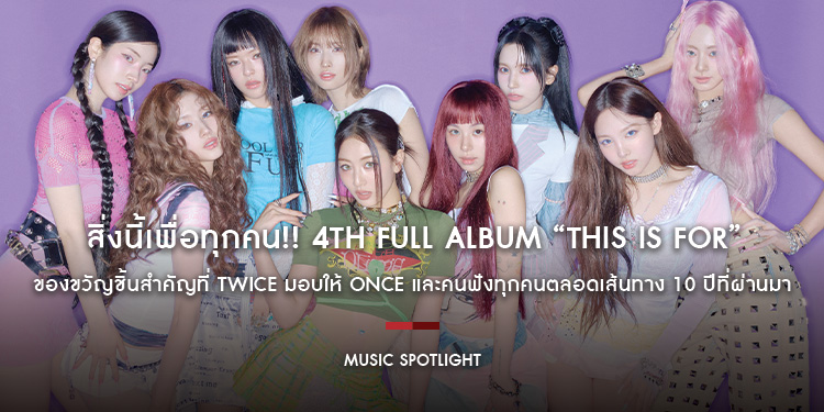 สิ่งนี้เพื่อทุกคน!! 4TH FULL ALBUM “THIS IS FOR” ของขวัญชิ้นสำคัญที่ TWICE มอบให้ ONCE และคนฟังทุกคนตลอดเส้นทาง 10 ปีที่ผ่านมา